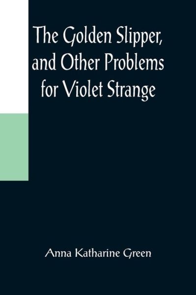 The Golden Slipper, and Other Problems for Violet Strange - Anna Katharine Green - Książki - Alpha Edition - 9789356084896 - 11 kwietnia 2022