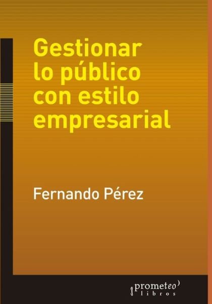 Cover for Fernando Perez · Gestionar lo publico con estilo empresarial: Hacia una democracia de alta calidad - Historia y Politica Argentina VII (Paperback Book) (2021)