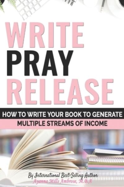 Cover for Ayanna Mills Ambrose · Write Pray &amp; Release: How To Write Your Book To Generate Multiple Streams of Income (Paperback Book) (2020)