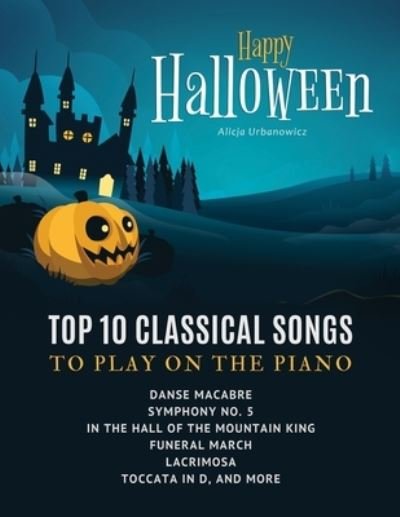 Cover for Alicja Urbanowicz · Happy Halloween - Top 10 Classical Songs to play on piano: Danse Macabre, Symphony No. 5, In the Hall of the Mountain King, Funeral March, Lacrimosa, Toccata in D, and more: Sheet Popular Music For Beginners and Intermediate Players - Video Tutorial (Pocketbok) (2020)