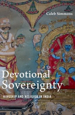 Cover for Simmons, Caleb (Assistant Professor of Religious Studies, Assistant Professor of Religious Studies, University of Arizona) · Devotional Sovereignty: Kingship and Religion in India - AAR Religion Culture and History (Hardcover Book) (2020)