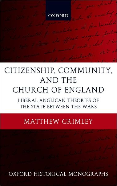 Cover for Grimley, Matthew (, Lecturer in History, Royal Holloway) · Citizenship, Community, and the Church of England: Liberal Anglican Theories of the State Between the Wars - Oxford Historical Monographs (Innbunden bok) (2004)