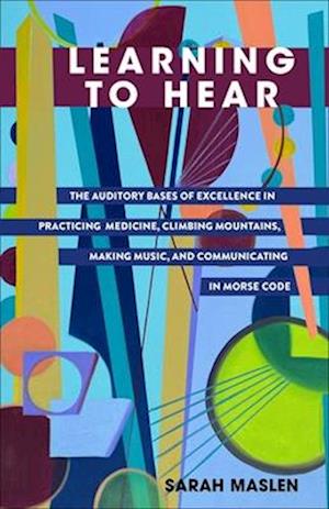 Cover for Sarah Maslen · Learning to Hear: The Auditory Bases of Excellence in Practicing Medicine, Climbing Mountains, Making Music, and Communicating in Morse Code (Paperback Book) (2025)