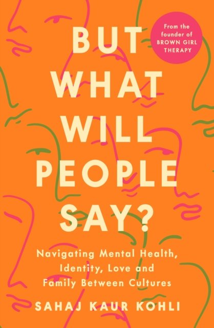 Cover for Sahaj Kaur Kohli · But What Will People Say?: Navigating Mental Health, Identity, Love and Family Between Cultures (Taschenbuch) (2024)