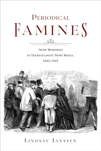 Periodical Famines: Irish Memories in Transatlantic News Media, 1845–1919 - Irish Culture, Memory, Place - Janssen, Lindsay (Radboud University) - Böcker - Indiana University Press - 9780253071897 - 4 februari 2025