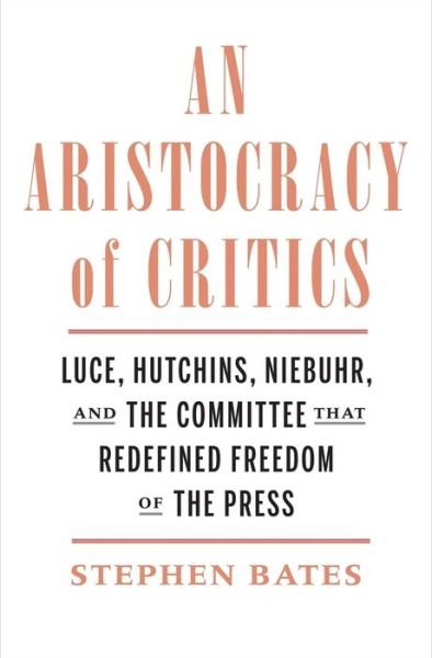 Cover for Stephen Bates · An Aristocracy of Critics: Luce, Hutchins, Niebuhr, and the Committee That Redefined Freedom of the Press (Hardcover Book) (2021)
