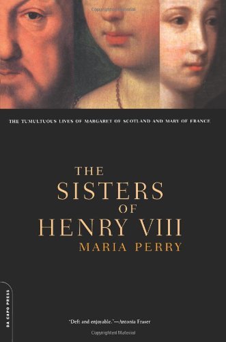 The Sisters of Henry Viii: the Tumultuous Lives of Margaret of Scotland and Mary of France - Maria Perry - Books - Da Capo Press - 9780306809897 - December 29, 2000