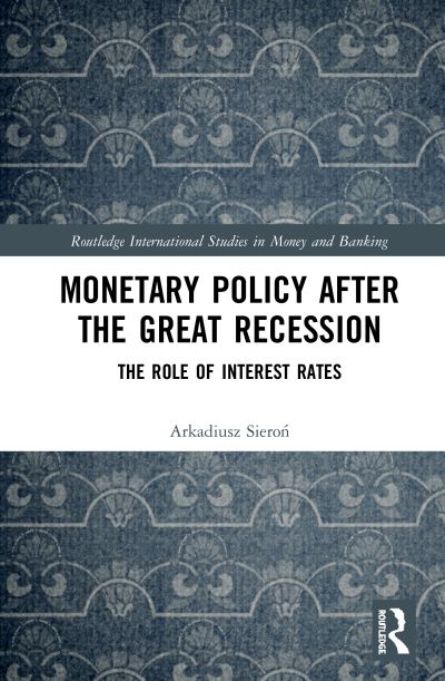 Cover for Sieron, Arkadiusz (University of Wroclaw) · Monetary Policy after the Great Recession: The Role of Interest Rates - Routledge International Studies in Money and Banking (Gebundenes Buch) (2020)