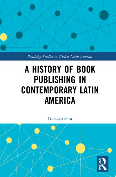 Cover for Sora, Gustavo (Museo de Antropologia UNC, Argentina) · A History of Book Publishing in Contemporary Latin America - Routledge Studies in Global Latin America (Hardcover Book) (2021)