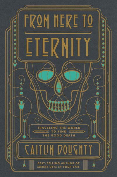 Cover for Caitlin Doughty · From Here to Eternity: Traveling the World to Find the Good Death (Hardcover bog) (2017)