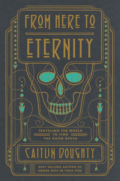 From Here to Eternity: Traveling the World to Find the Good Death - Caitlin Doughty - Books - WW Norton & Co - 9780393249897 - October 3, 2017