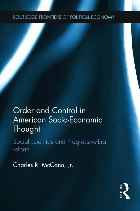 Cover for McCann, Charles (University of Pittsburgh, USA) · Order and Control in American Socio-Economic Thought: Social Scientists and Progressive-Era Reform - Routledge Frontiers of Political Economy (Hardcover Book) (2012)