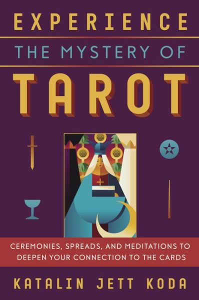 Cover for Katalin Koda · Experience the Mystery of Tarot: Ceremonies, Spreads, and Meditations to Deepen Your Connection to the Cards (Paperback Book) (2021)