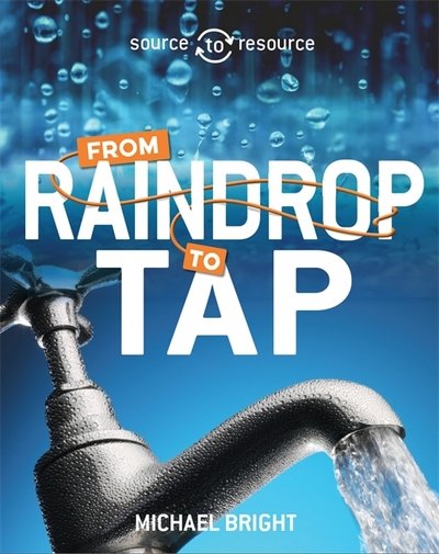 Source to Resource: Water: From Raindrop to Tap - Source to Resource - Michael Bright - Bøger - Hachette Children's Group - 9780750291897 - 12. april 2018
