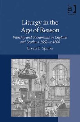 Cover for Bryan D. Spinks · Liturgy in the Age of Reason: Worship and Sacraments in England and Scotland 1662–c.1800 (Gebundenes Buch) [New edition] (2008)