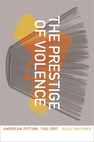 Cover for Sally Bachner · The Prestige of Violence: American Fiction, 1962-2007 (Hardcover Book) (2011)