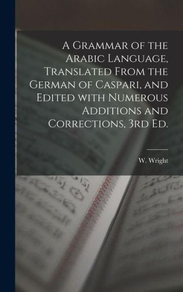 Cover for W Wright · A Grammar of the Arabic Language, Translated From the German of Caspari, and Edited With Numerous Additions and Corrections, 3rd Ed. (Hardcover Book) (2021)