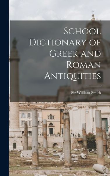 Cover for Sir William Smith · School Dictionary of Greek and Roman Antiquities (Hardcover Book) (2021)
