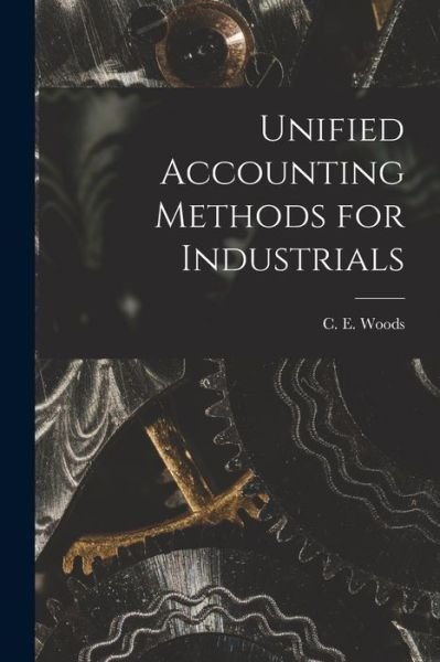 Cover for C E (Clinton Edgar) Woods · Unified Accounting Methods for Industrials [microform] (Paperback Book) (2021)