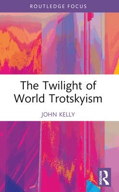 Kelly, John (Birkbeck College, University of London, UK) · The Twilight of World Trotskyism - Routledge Studies in Radical History and Politics (Paperback Book) (2024)