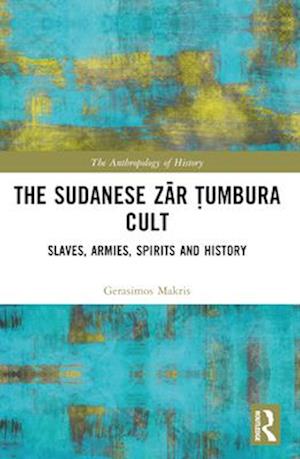 The Sudanese Zar Tumbura Cult: Slaves, Armies, Spirits and History - The Anthropology of History - Gerasimos Makris - Books - Taylor & Francis Ltd - 9781032411897 - April 14, 2025