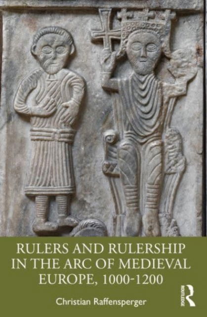 Cover for Raffensperger, Christian (Wittenberg University, USA) · Rulers and Rulership in the Arc of Medieval Europe, 1000-1200 (Paperback Book) (2023)