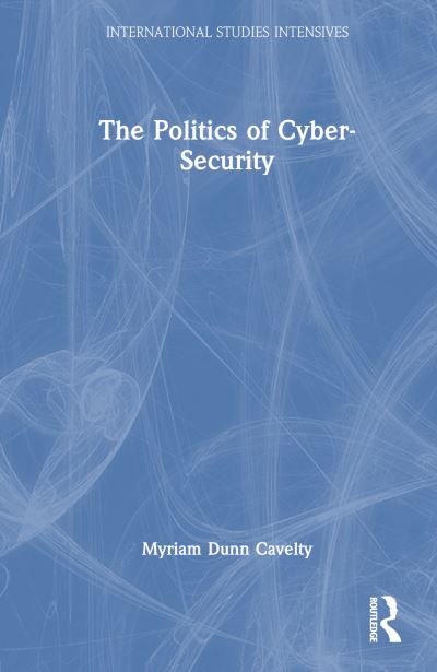 Cover for Dunn Cavelty, Myriam (ETH Zurich, Switzerland) · The Politics of Cyber-Security - International Studies Intensives (Hardcover Book) (2024)