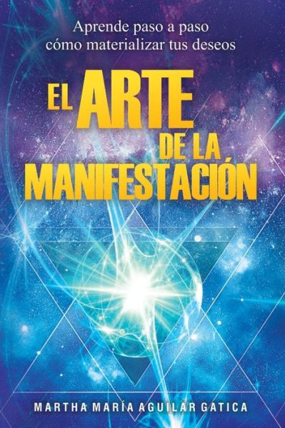 Cover for Auto Martha María Aguilar  Gatica · El Arte de la Manifestación : Aprende paso a paso cómo materializar tus deseos (Paperback Book) (2019)