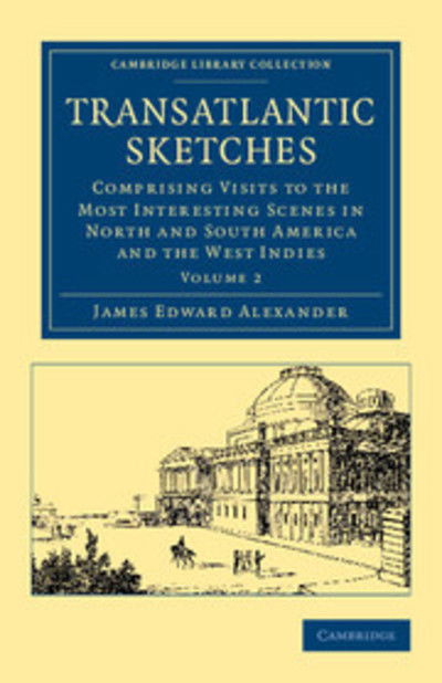 Transatlantic Sketches: Comprising Visits to the Most Interesting Scenes in North and South America, and the West Indies - Transatlantic Sketches 2 Volume Set - James Edward Alexander - Książki - Cambridge University Press - 9781108051897 - 14 czerwca 2012