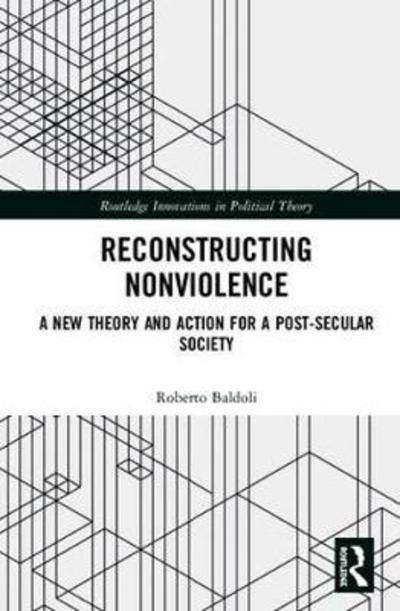 Cover for Baldoli, Roberto (University of Exeter, UK) · Reconstructing Nonviolence: A New Theory and Practice for a Post-Secular Society - Routledge Innovations in Political Theory (Inbunden Bok) (2018)