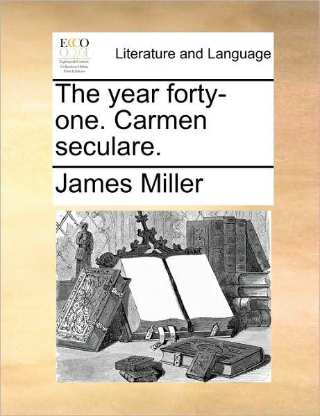 The Year Forty-one. Carmen Seculare. - James Miller - Books - Gale Ecco, Print Editions - 9781170175897 - June 2, 2010