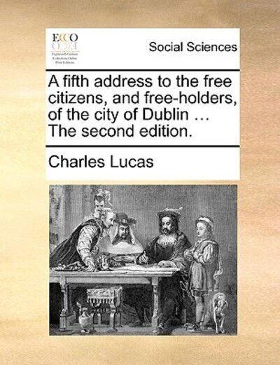 Cover for Charles Lucas · A Fifth Address to the Free Citizens, and Free-holders, of the City of Dublin ... the Second Edition. (Paperback Book) (2010)