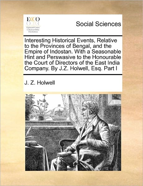 Cover for J Z Holwell · Interesting Historical Events, Relative to the Provinces of Bengal, and the Empire of Indostan. with a Seasonable Hint and Perswasive to the Honourabl (Paperback Book) (2010)