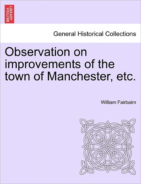 Cover for William Fairbairn · Observation on Improvements of the Town of Manchester, Etc. (Paperback Book) (2011)