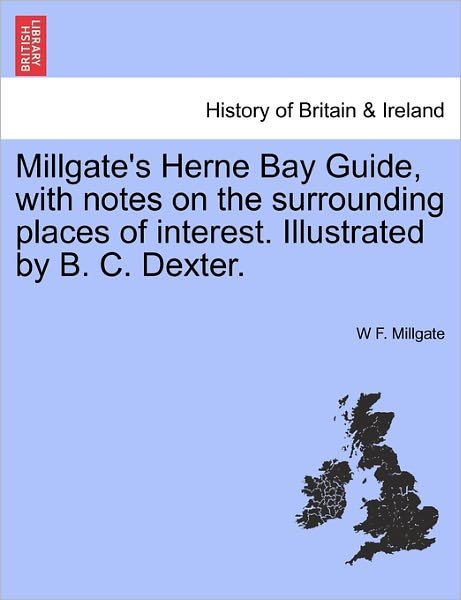 Cover for W F Millgate · Millgate's Herne Bay Guide, with Notes on the Surrounding Places of Interest. Illustrated by B. C. Dexter. (Paperback Book) (2011)