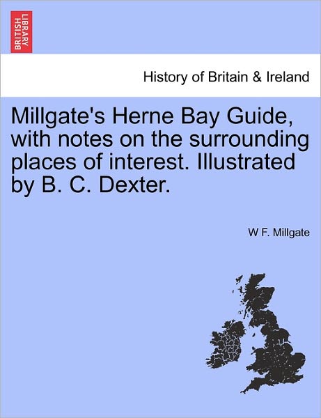 Cover for W F Millgate · Millgate's Herne Bay Guide, with Notes on the Surrounding Places of Interest. Illustrated by B. C. Dexter. (Taschenbuch) (2011)