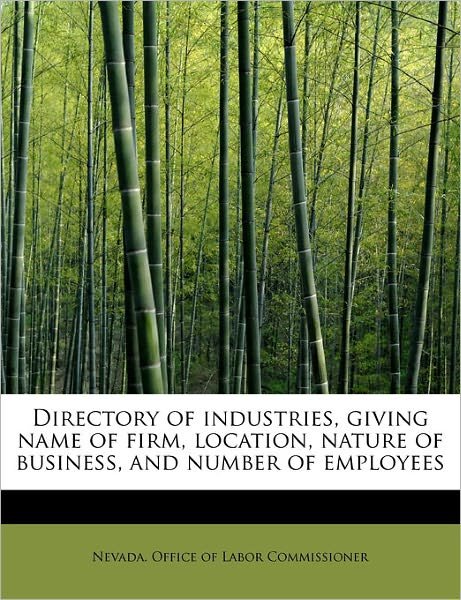 Directory of Industries, Giving Name of Firm, Location, Nature of Business, and Number of Employees - Nevada Office of Labor Commissioner - Livres - BiblioLife - 9781241666897 - 5 mai 2011