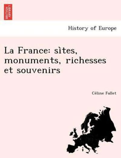 La France: Si Tes, Monuments, Richesses et Souvenirs - Ce Line Fallet - Bücher - British Library, Historical Print Editio - 9781249008897 - 1. Juli 2012