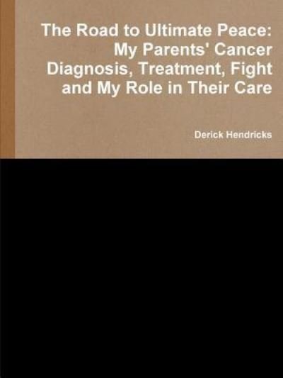 Cover for Derick Hendricks · The Road to Ultimate Peace: My Parents' Cancer Diagnosis, Treatment, Fight and My Role in Their Care (Paperback Bog) (2017)