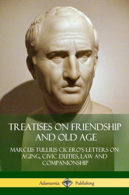 Treatises on Friendship and Old Age - Marcus Tullius Cicero - Kirjat - Lulu.com - 9781387816897 - keskiviikko 16. toukokuuta 2018