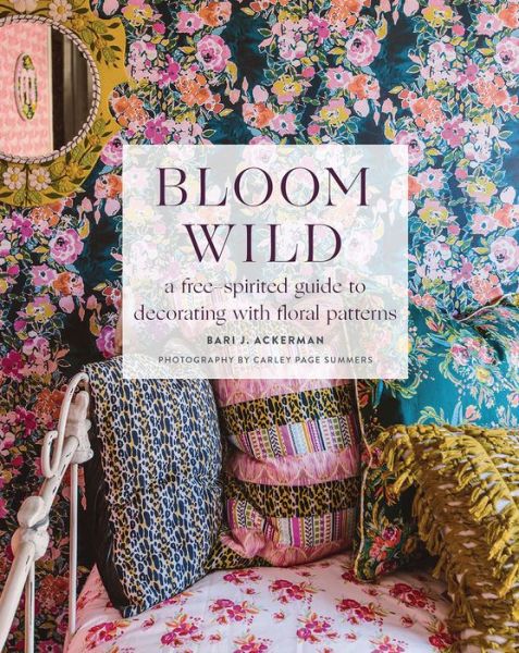 Cover for Bari Ackerman · Bloom Wild: a free-spirited guide to decorating with floral patterns (Hardcover Book) (2020)