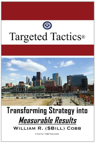Targeted Tactics®: Transforming Strategy into Measurable Results - William R Cobb - Books - Xlibris, Corp. - 9781425749897 - March 16, 2007