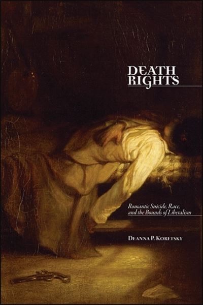 Cover for Deanna P. Koretsky · Death Rights: Romantic Suicide, Race, and the Bounds of Liberalism - SUNY Press Open Access (Hardcover Book) (2021)
