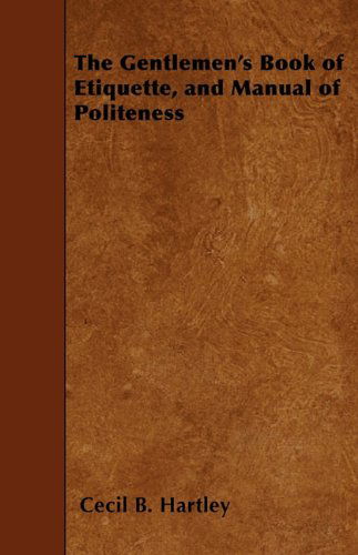 The Gentlemen's Book of Etiquette, and Manual of Politeness - Cecil B. Hartley - Libros - Sigaud Press - 9781445565897 - 2 de abril de 2010