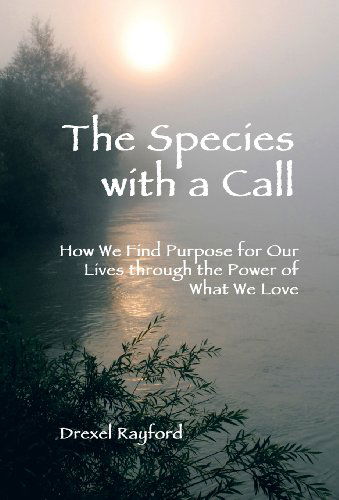 Cover for Drexel Rayford · The Species with a Call: How We Find Purpose for Our Lives Through the Power of What We Love (Innbunden bok) (2013)