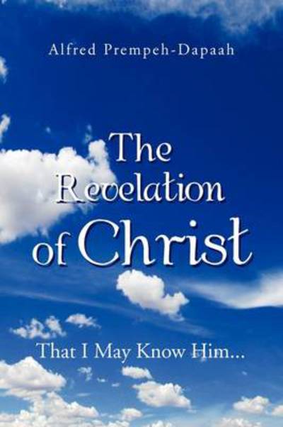 Cover for Alfred Prempeh-dapaah · The Revelation of Christ: That I May Know Him... (Paperback Book) (2011)