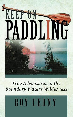 Cover for Roy Cerny · Keep on Paddling: True Adventures in the Boundary Waters Wilderness (Hardcover Book) (2012)