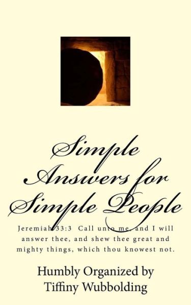 Simple Answers for Simple People: Jeremiah 33:3 Call Unto Me, and I Will Answer Thee, and Shew Thee Great and Mighty Things, Which Thou Knowest Not. - Tiffiny Wubbolding - Boeken - Createspace - 9781505629897 - 18 december 2014