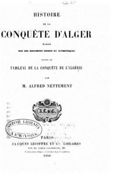 Histoire de la conquête d'Alger écrite sur des documents inédits et authentiques suivie du Tableau de la conquête de l'Algérie - Alfred Nettement - Libros - Createspace Independent Publishing Platf - 9781519688897 - 4 de diciembre de 2015