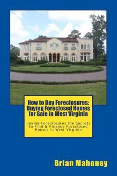 Cover for Brian Mahoney · How to Buy Foreclosures: Buying Foreclosed Homes for Sale in West Virginia: Buying Foreclosures the Secrets to Find &amp; Finance Foreclosed Houses in West Virginia (Paperback Book) (2017)